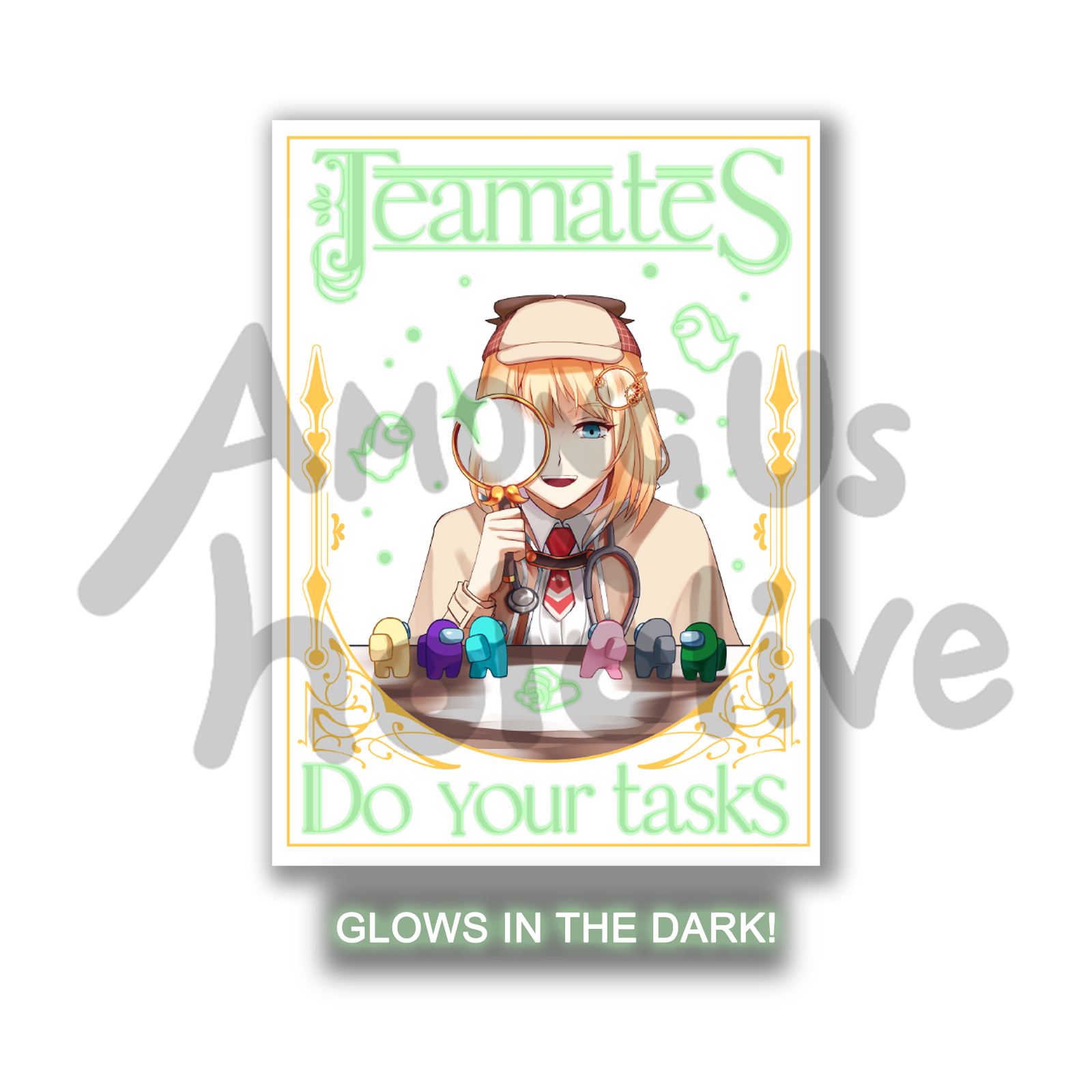 A Glow-in-the-dark (GID) poster featuring Amelia Watson from Hololive. She's holding up a magnifying glass to her face and there is a GID impostor shine coming off the rim. She's looking down at a group of different colored Crewmates. On the table is GID green Crewmate body. Around Amelia's head are two floating GID ghosts and a bunch of GID bubbles.   Poster text says "Teammates" at the top and "Do your tasks" at the bottom in green. This mock up has " Glows in the dark"  text beneath the image. 